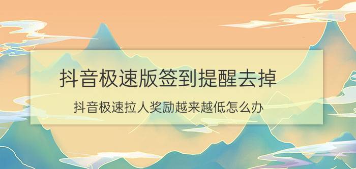 抖音极速版签到提醒去掉 抖音极速拉人奖励越来越低怎么办？